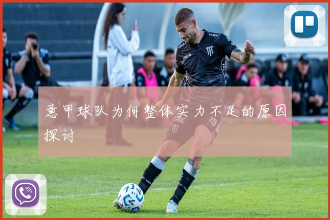 意甲球队为何整体实力不足的原因探讨