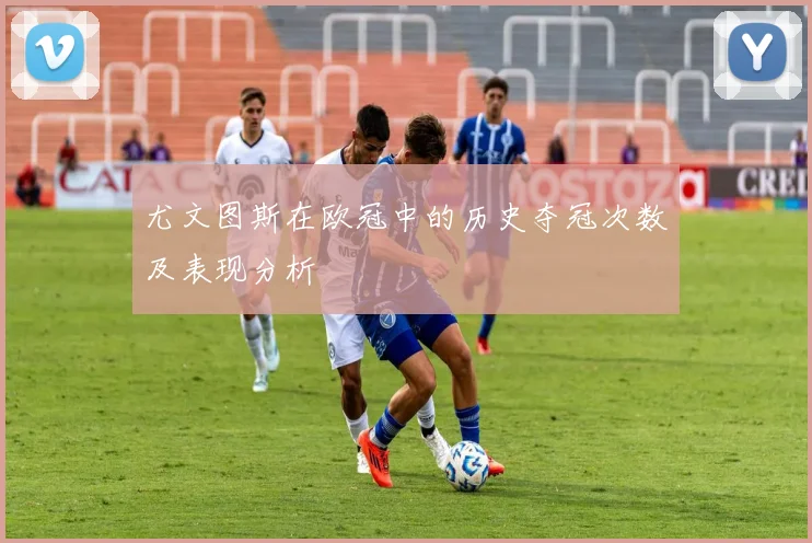 尤文图斯在欧冠中的历史夺冠次数及表现分析