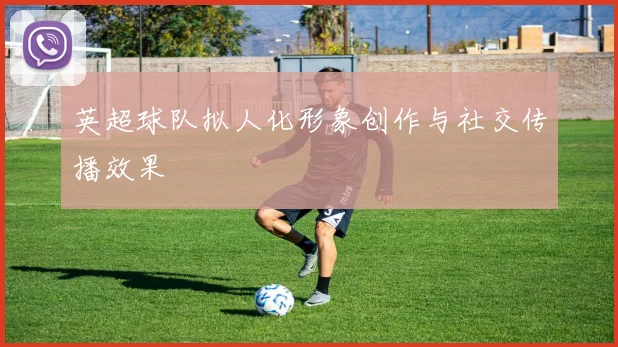 英超球队拟人化形象创作与社交传播效果