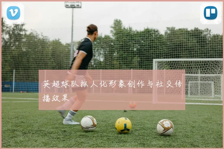 英超球队拟人化形象创作与社交传播效果