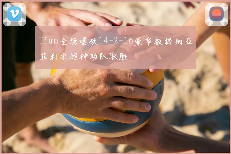 Tian全场爆砍14-2-16豪华数据纳亚菲利杀超神助队取胜