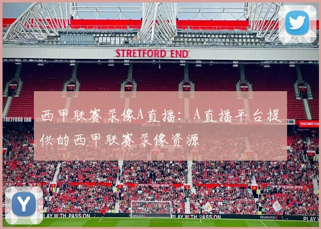 西甲联赛录像A直播：A直播平台提供的西甲联赛录像资源